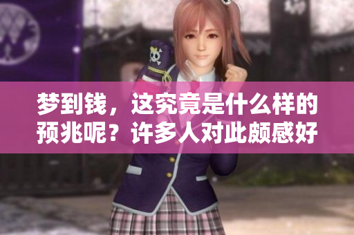 梦到钱，这究竟是什么样的预兆呢？许多人对此颇感好奇。