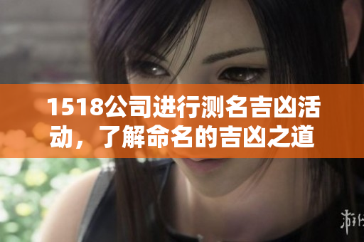 1518公司进行测名吉凶活动，了解命名的吉凶之道