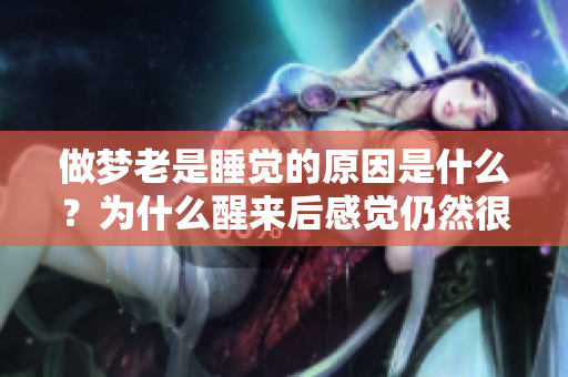做梦老是睡觉的原因是什么？为什么醒来后感觉仍然很累呢？