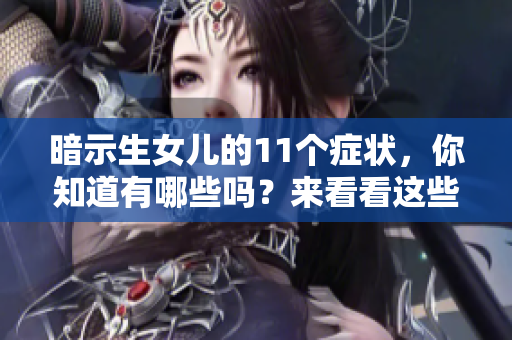 暗示生女儿的11个症状，你知道有哪些吗？来看看这些症状的具体表现吧！