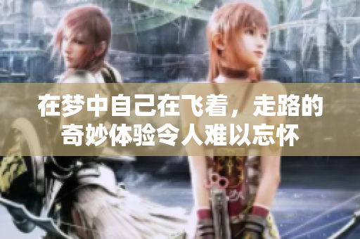 在梦中自己在飞着，走路的奇妙体验令人难以忘怀