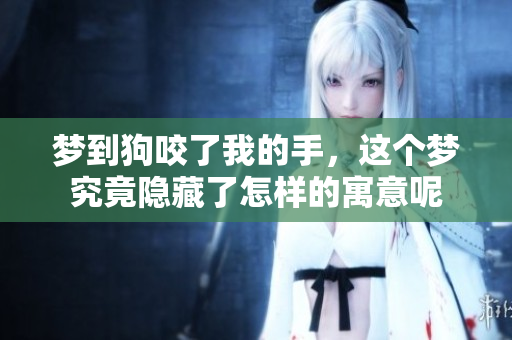 梦到狗咬了我的手，这个梦究竟隐藏了怎样的寓意呢