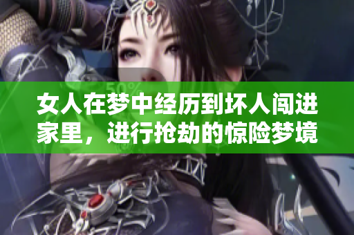 女人在梦中经历到坏人闯进家里，进行抢劫的惊险梦境
