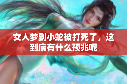 女人梦到小蛇被打死了，这到底有什么预兆呢