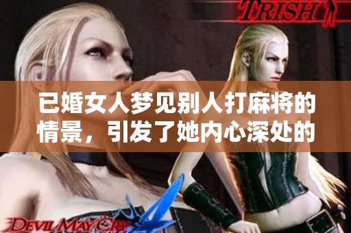 已婚女人梦见别人打麻将的情景，引发了她内心深处的思考与情感波动