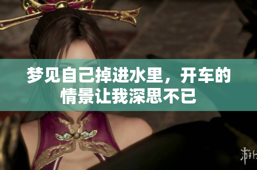 梦见自己掉进水里，开车的情景让我深思不已