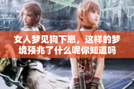 女人梦见狗下崽，这样的梦境预兆了什么呢你知道吗