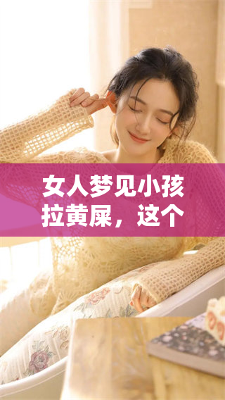 女人梦见小孩拉黄屎，这个梦境到底预示着什么呢