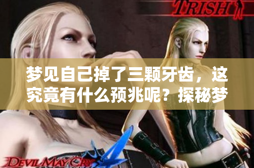 梦见自己掉了三颗牙齿，这究竟有什么预兆呢？探秘梦境背后的深意。
