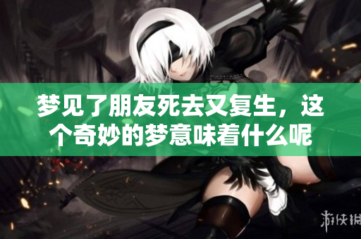 梦见了朋友死去又复生，这个奇妙的梦意味着什么呢