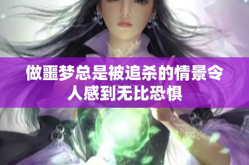 做噩梦总是被追杀的情景令人感到无比恐惧
