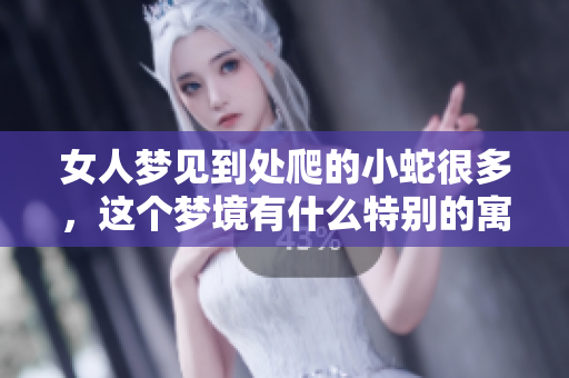 女人梦见到处爬的小蛇很多，这个梦境有什么特别的寓意呢