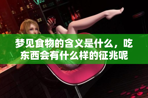 梦见食物的含义是什么，吃东西会有什么样的征兆呢