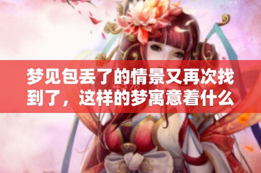 梦见包丢了的情景又再次找到了，这样的梦寓意着什么呢
