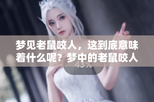 梦见老鼠咬人，这到底意味着什么呢？梦中的老鼠咬人有何寓意？