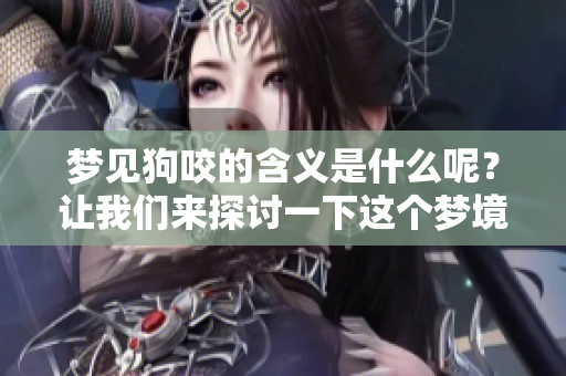 梦见狗咬的含义是什么呢？让我们来探讨一下这个梦境的深层意义。