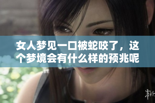 女人梦见一口被蛇咬了，这个梦境会有什么样的预兆呢