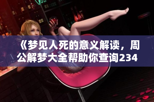 《梦见人死的意义解读，周公解梦大全帮助你查询2345》
