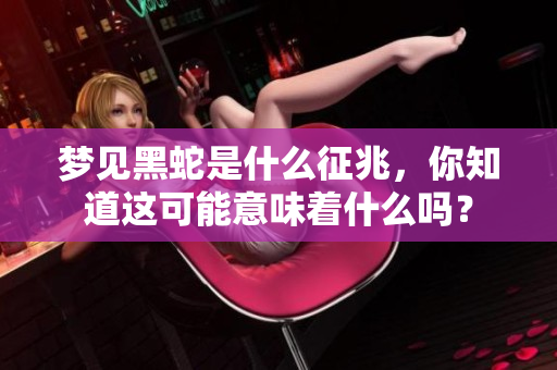 梦见黑蛇是什么征兆，你知道这可能意味着什么吗？