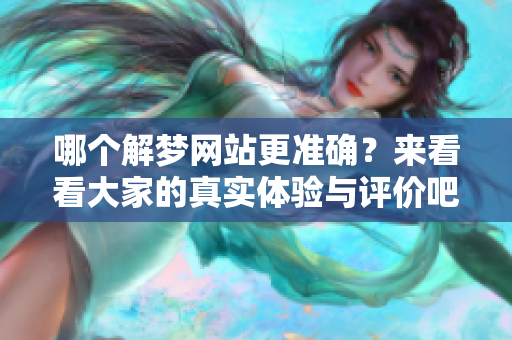 哪个解梦网站更准确？来看看大家的真实体验与评价吧！