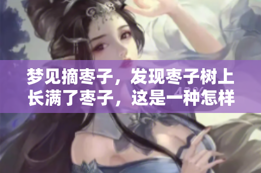 梦见摘枣子，发现枣子树上长满了枣子，这是一种怎样的体验呢