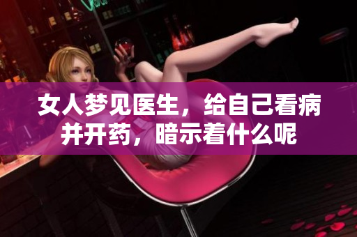 女人梦见医生，给自己看病并开药，暗示着什么呢