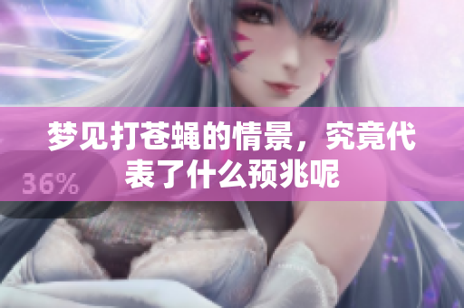 梦见打苍蝇的情景，究竟代表了什么预兆呢