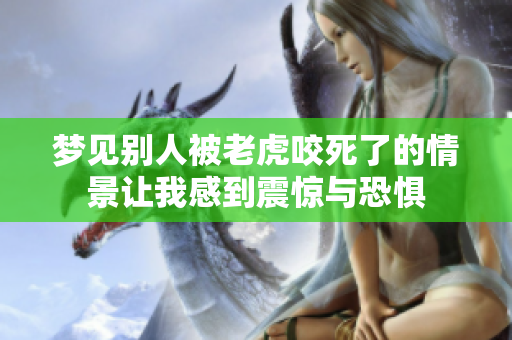 梦见别人被老虎咬死了的情景让我感到震惊与恐惧