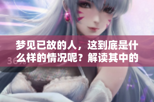 梦见已故的人，这到底是什么样的情况呢？解读其中的深层含义。