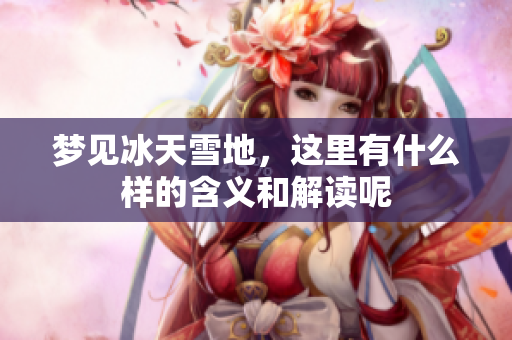 梦见冰天雪地，这里有什么样的含义和解读呢