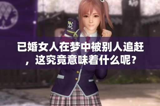已婚女人在梦中被别人追赶，这究竟意味着什么呢？