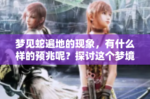 梦见蛇遍地的现象，有什么样的预兆呢？探讨这个梦境的深层含义。