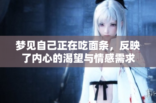 梦见自己正在吃面条，反映了内心的渴望与情感需求
