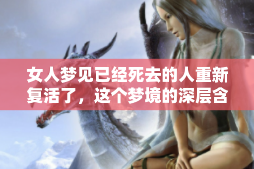 女人梦见已经死去的人重新复活了，这个梦境的深层含义是什么呢
