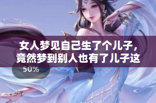 女人梦见自己生了个儿子，竟然梦到别人也有了儿子这一幕