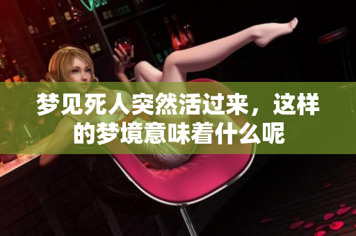 梦见死人突然活过来，这样的梦境意味着什么呢