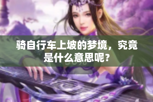 骑自行车上坡的梦境，究竟是什么意思呢？