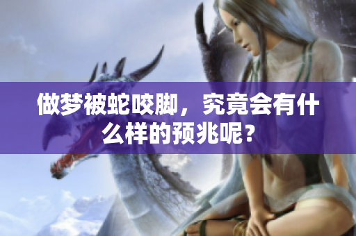做梦被蛇咬脚，究竟会有什么样的预兆呢？