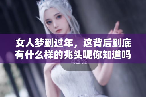 女人梦到过年，这背后到底有什么样的兆头呢你知道吗