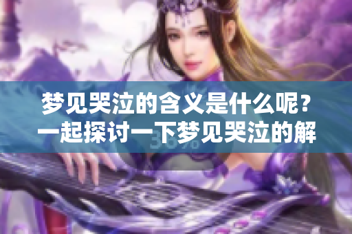 梦见哭泣的含义是什么呢？一起探讨一下梦见哭泣的解释吧