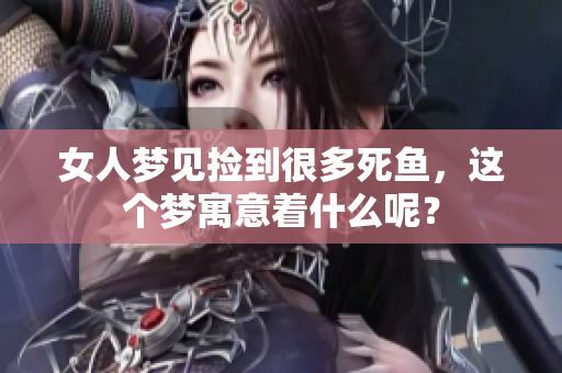 女人梦见捡到很多死鱼，这个梦寓意着什么呢？