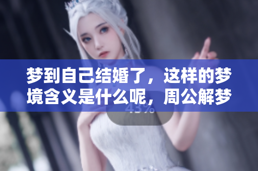 梦到自己结婚了，这样的梦境含义是什么呢，周公解梦为你解答