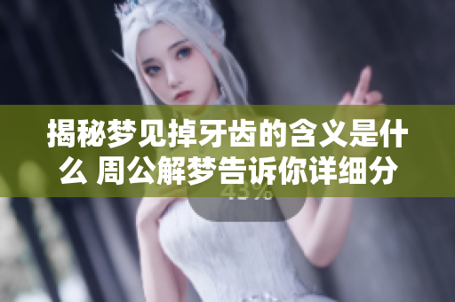 揭秘梦见掉牙齿的含义是什么 周公解梦告诉你详细分析