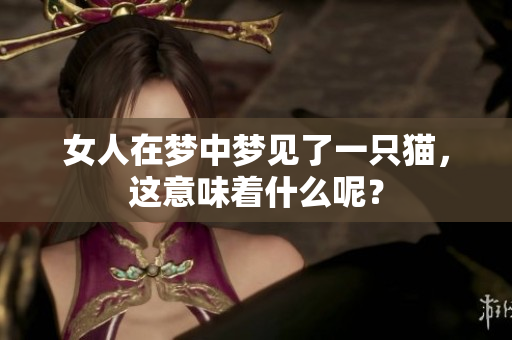 女人在梦中梦见了一只猫，这意味着什么呢？