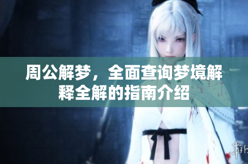 周公解梦，全面查询梦境解释全解的指南介绍