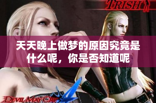 天天晚上做梦的原因究竟是什么呢，你是否知道呢