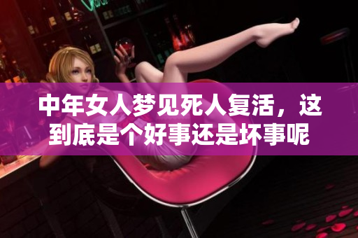 中年女人梦见死人复活，这到底是个好事还是坏事呢