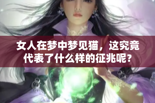 女人在梦中梦见猫，这究竟代表了什么样的征兆呢？