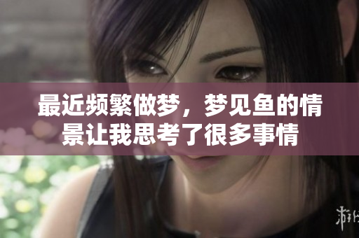 最近频繁做梦，梦见鱼的情景让我思考了很多事情