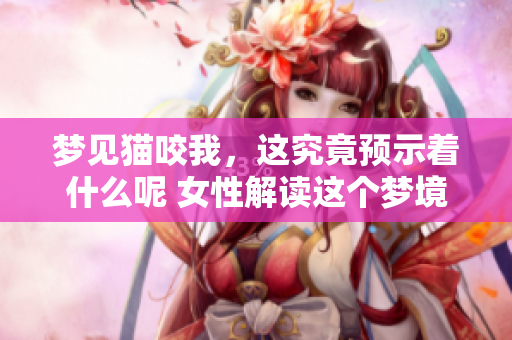 梦见猫咬我，这究竟预示着什么呢 女性解读这个梦境的含义